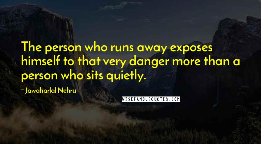 Jawaharlal Nehru Quotes: The person who runs away exposes himself to that very danger more than a person who sits quietly.