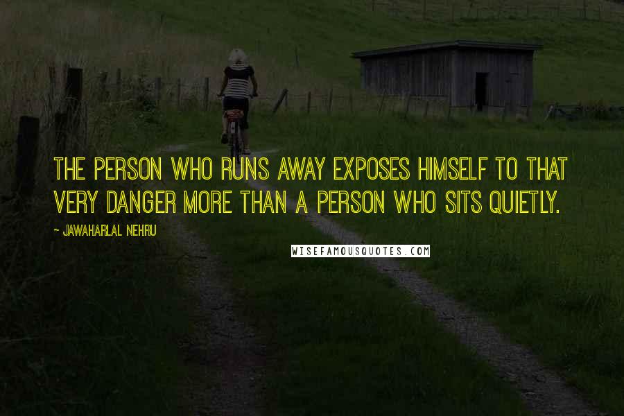 Jawaharlal Nehru Quotes: The person who runs away exposes himself to that very danger more than a person who sits quietly.