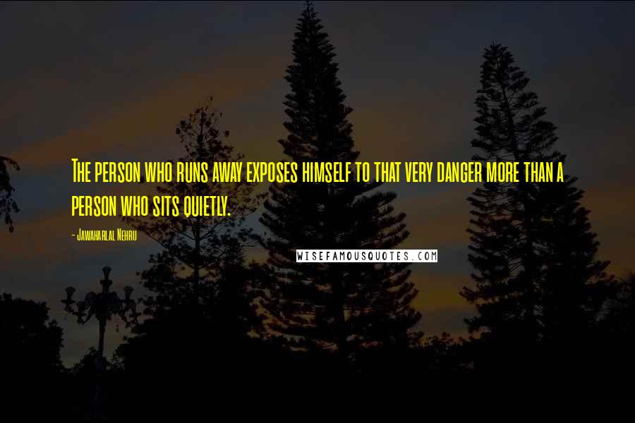 Jawaharlal Nehru Quotes: The person who runs away exposes himself to that very danger more than a person who sits quietly.