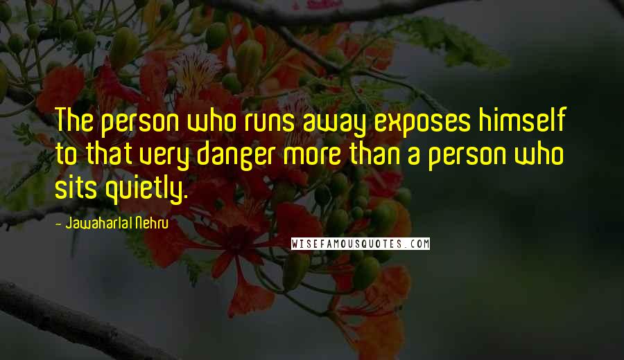 Jawaharlal Nehru Quotes: The person who runs away exposes himself to that very danger more than a person who sits quietly.