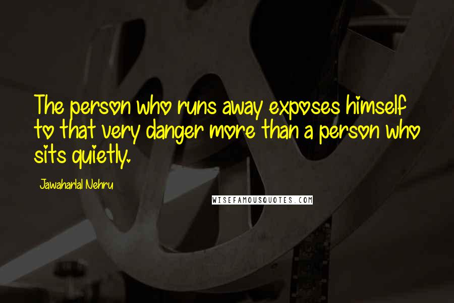 Jawaharlal Nehru Quotes: The person who runs away exposes himself to that very danger more than a person who sits quietly.