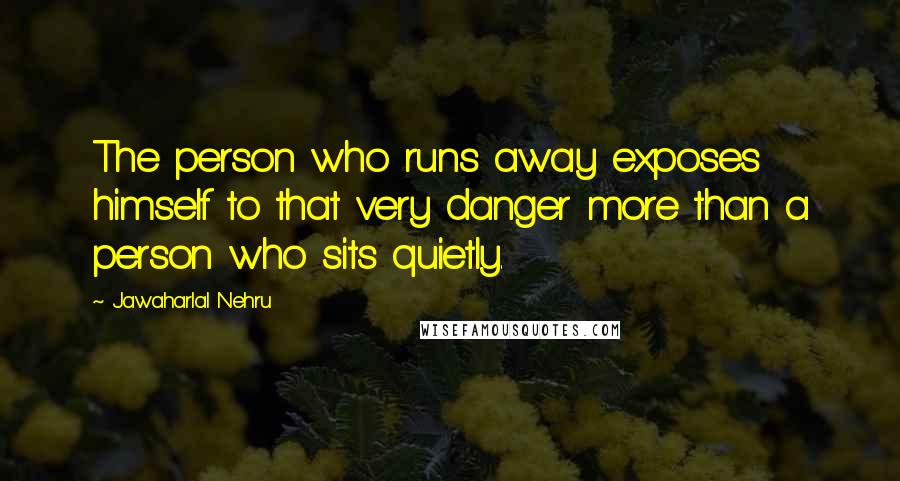 Jawaharlal Nehru Quotes: The person who runs away exposes himself to that very danger more than a person who sits quietly.