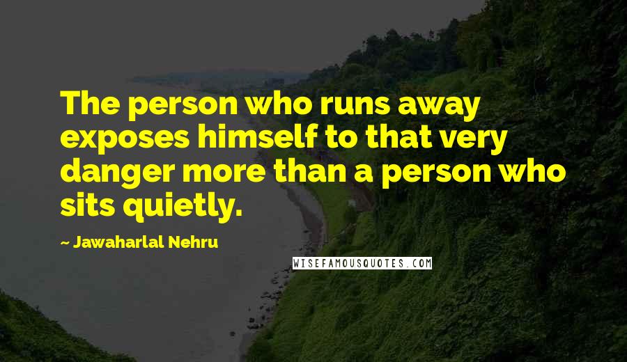 Jawaharlal Nehru Quotes: The person who runs away exposes himself to that very danger more than a person who sits quietly.