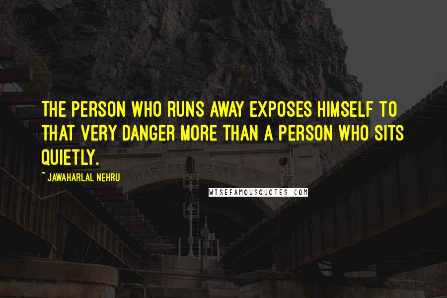 Jawaharlal Nehru Quotes: The person who runs away exposes himself to that very danger more than a person who sits quietly.