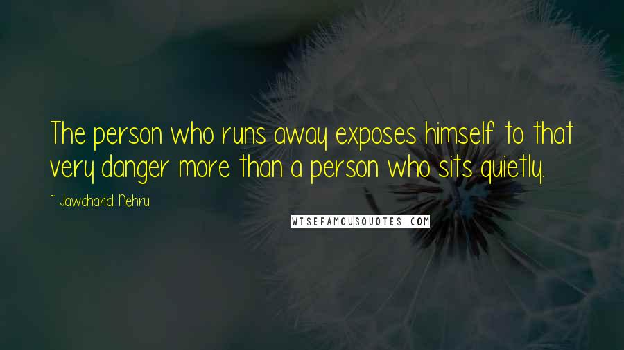 Jawaharlal Nehru Quotes: The person who runs away exposes himself to that very danger more than a person who sits quietly.