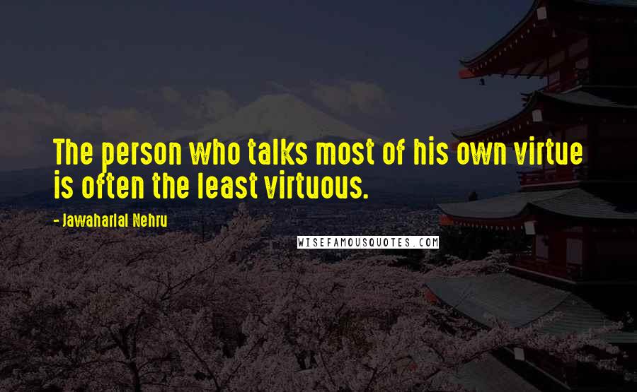 Jawaharlal Nehru Quotes: The person who talks most of his own virtue is often the least virtuous.