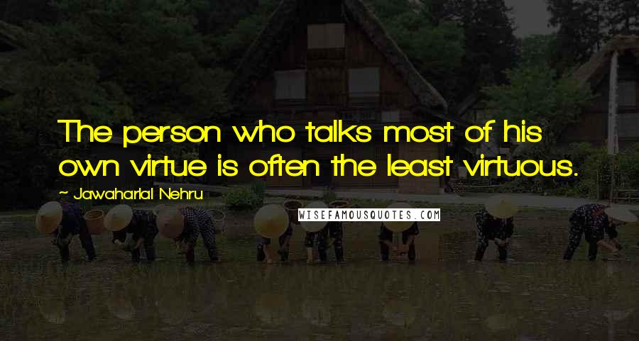 Jawaharlal Nehru Quotes: The person who talks most of his own virtue is often the least virtuous.