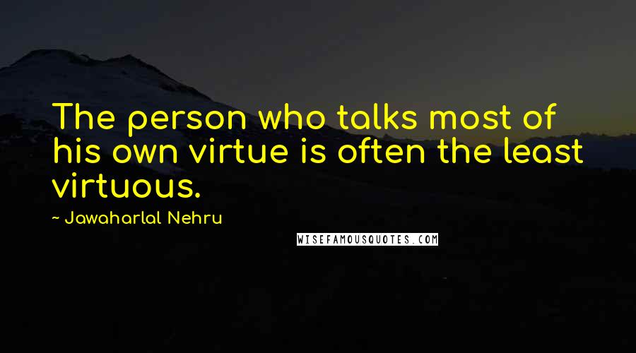 Jawaharlal Nehru Quotes: The person who talks most of his own virtue is often the least virtuous.
