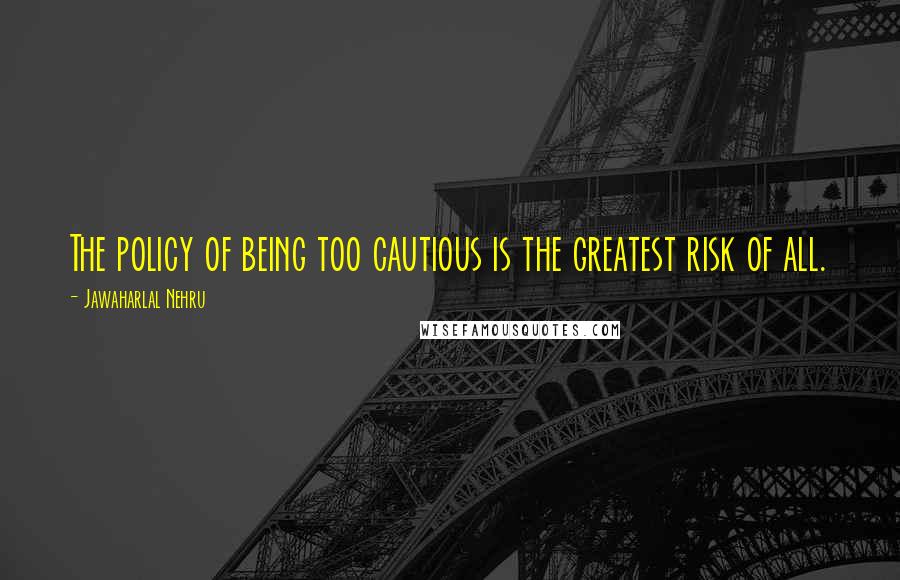 Jawaharlal Nehru Quotes: The policy of being too cautious is the greatest risk of all.