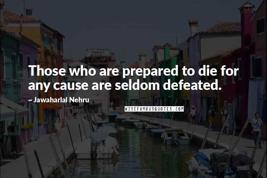 Jawaharlal Nehru Quotes: Those who are prepared to die for any cause are seldom defeated.