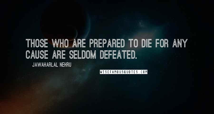 Jawaharlal Nehru Quotes: Those who are prepared to die for any cause are seldom defeated.