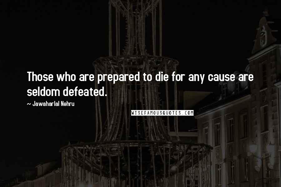 Jawaharlal Nehru Quotes: Those who are prepared to die for any cause are seldom defeated.