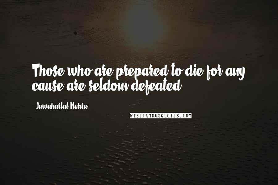 Jawaharlal Nehru Quotes: Those who are prepared to die for any cause are seldom defeated.