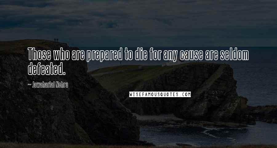 Jawaharlal Nehru Quotes: Those who are prepared to die for any cause are seldom defeated.
