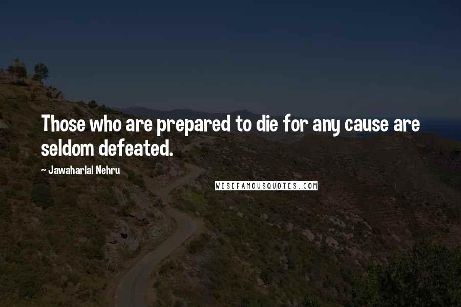 Jawaharlal Nehru Quotes: Those who are prepared to die for any cause are seldom defeated.