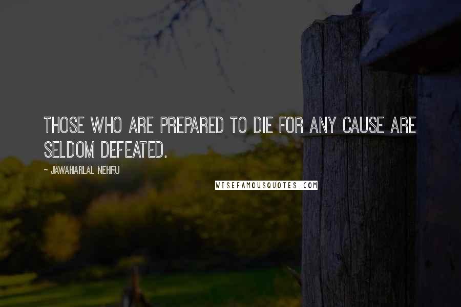 Jawaharlal Nehru Quotes: Those who are prepared to die for any cause are seldom defeated.