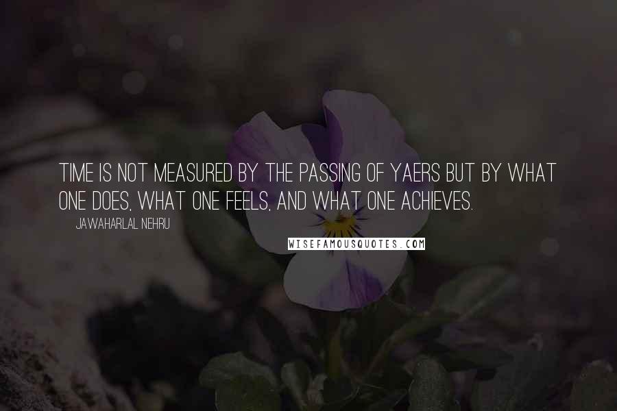 Jawaharlal Nehru Quotes: Time is not measured by the passing of yaers but by what one does, what one feels, and what one achieves.