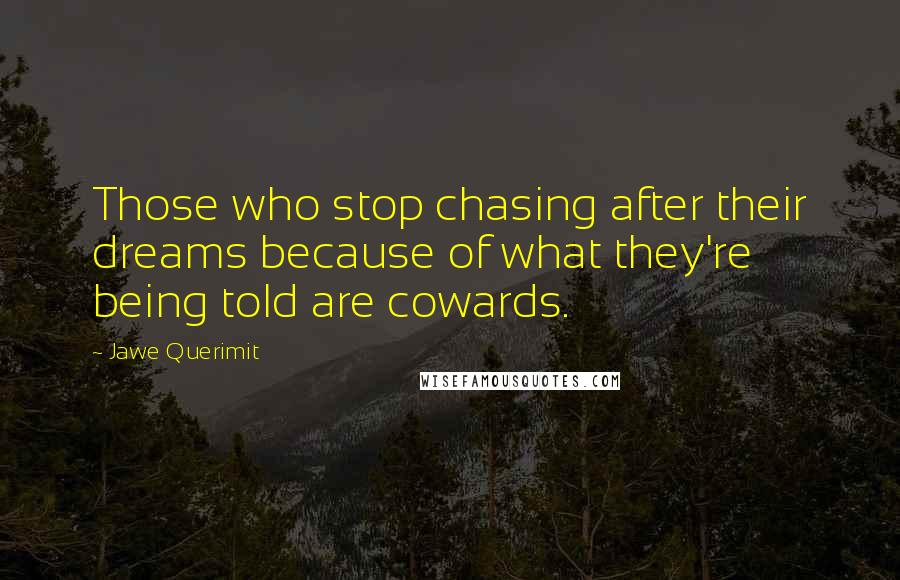 Jawe Querimit Quotes: Those who stop chasing after their dreams because of what they're being told are cowards.