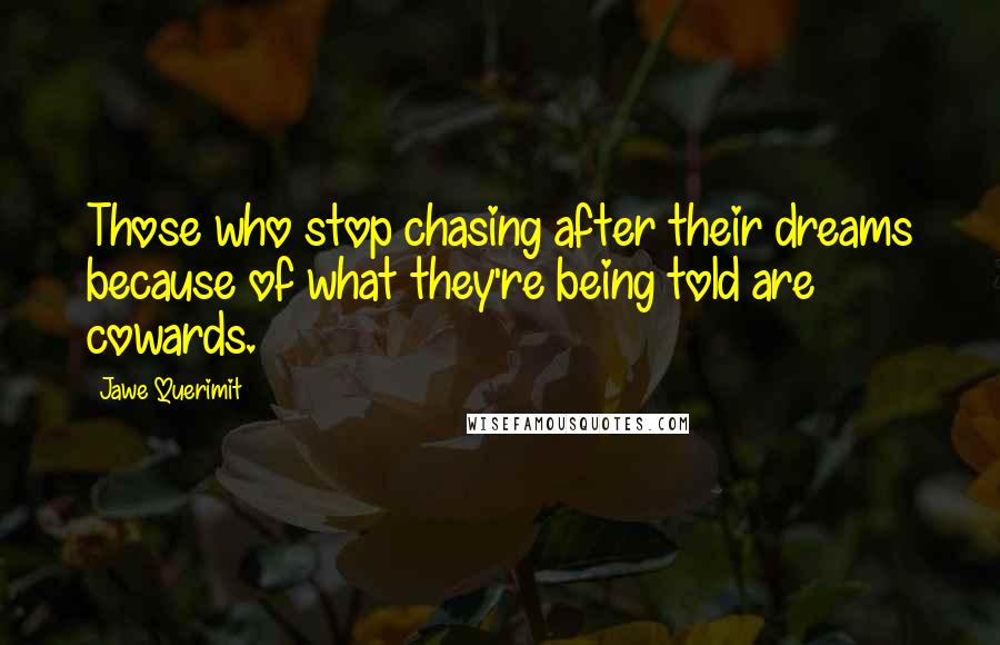 Jawe Querimit Quotes: Those who stop chasing after their dreams because of what they're being told are cowards.