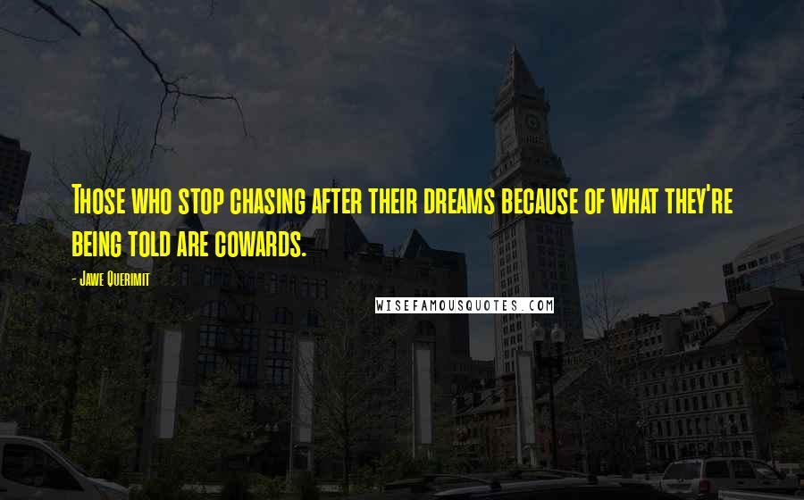 Jawe Querimit Quotes: Those who stop chasing after their dreams because of what they're being told are cowards.