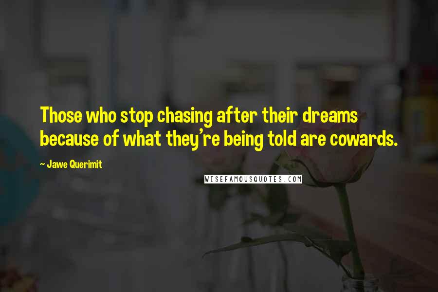 Jawe Querimit Quotes: Those who stop chasing after their dreams because of what they're being told are cowards.