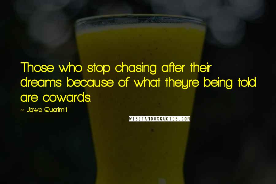 Jawe Querimit Quotes: Those who stop chasing after their dreams because of what they're being told are cowards.