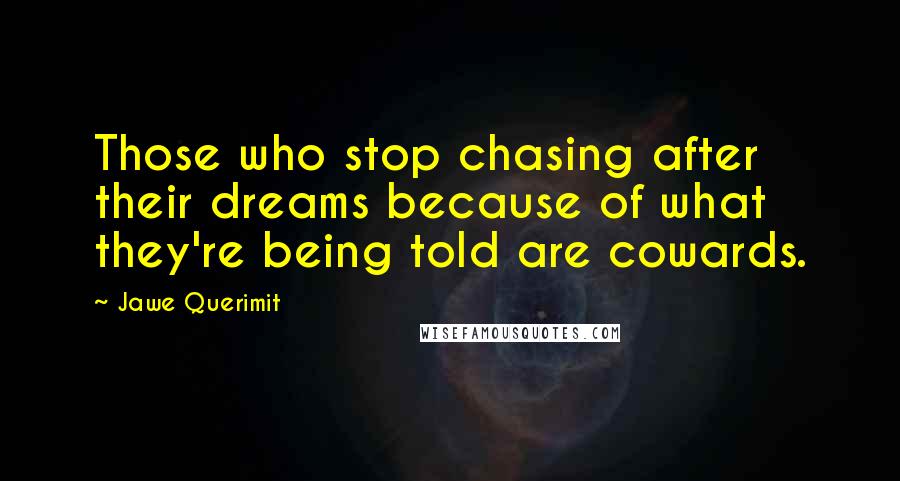 Jawe Querimit Quotes: Those who stop chasing after their dreams because of what they're being told are cowards.