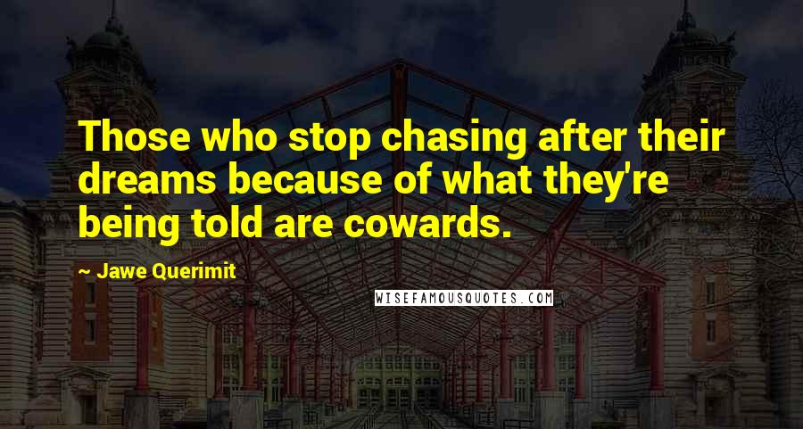 Jawe Querimit Quotes: Those who stop chasing after their dreams because of what they're being told are cowards.