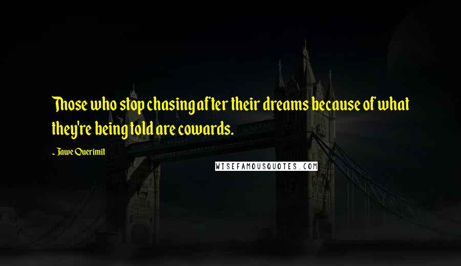 Jawe Querimit Quotes: Those who stop chasing after their dreams because of what they're being told are cowards.