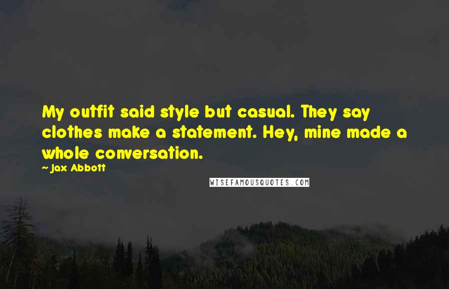 Jax Abbott Quotes: My outfit said style but casual. They say clothes make a statement. Hey, mine made a whole conversation.