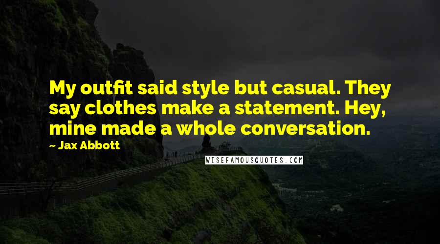 Jax Abbott Quotes: My outfit said style but casual. They say clothes make a statement. Hey, mine made a whole conversation.