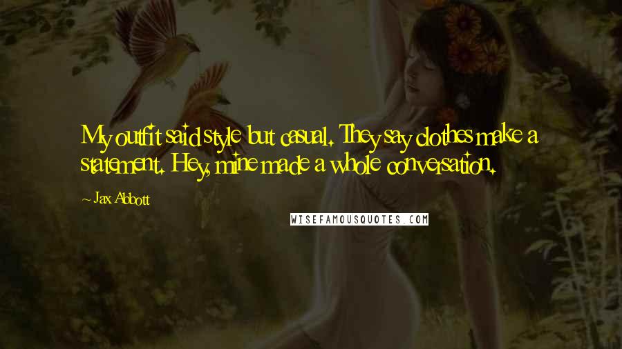 Jax Abbott Quotes: My outfit said style but casual. They say clothes make a statement. Hey, mine made a whole conversation.