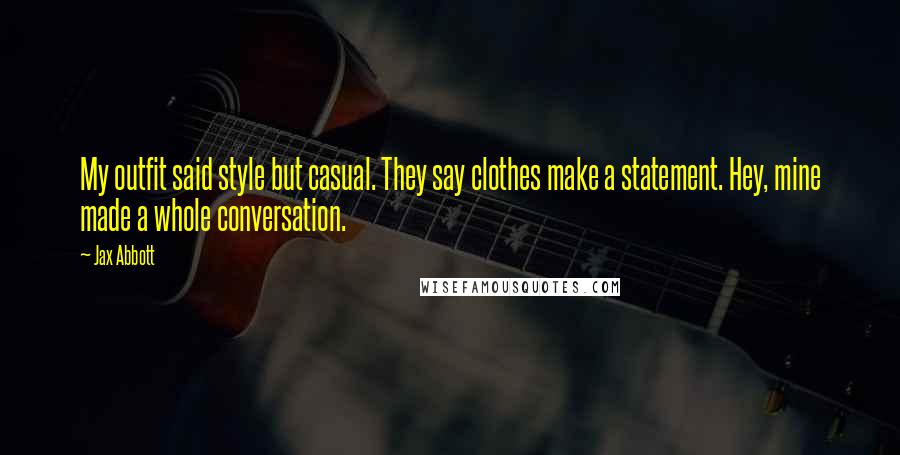 Jax Abbott Quotes: My outfit said style but casual. They say clothes make a statement. Hey, mine made a whole conversation.