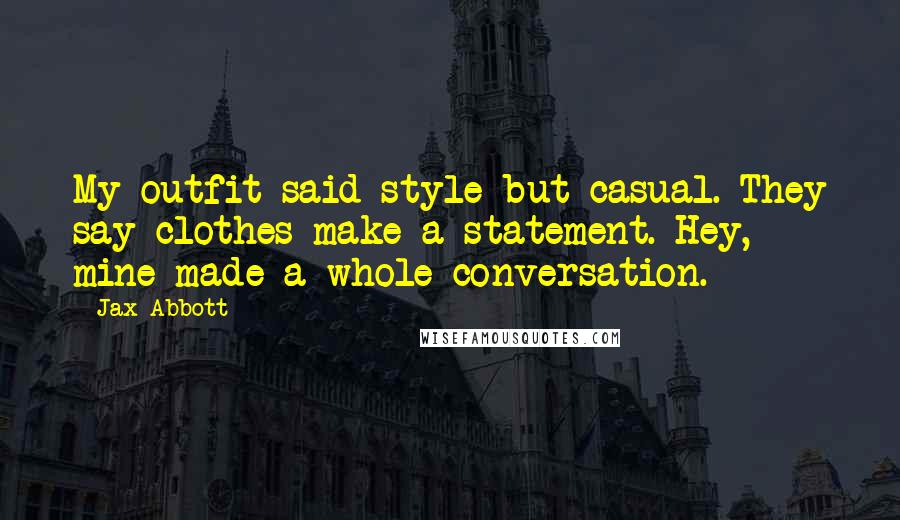 Jax Abbott Quotes: My outfit said style but casual. They say clothes make a statement. Hey, mine made a whole conversation.