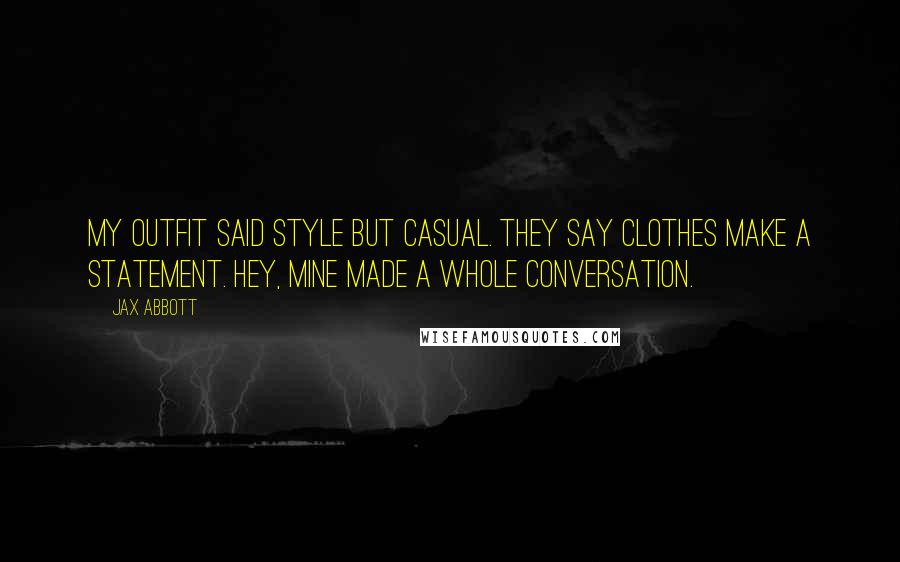 Jax Abbott Quotes: My outfit said style but casual. They say clothes make a statement. Hey, mine made a whole conversation.