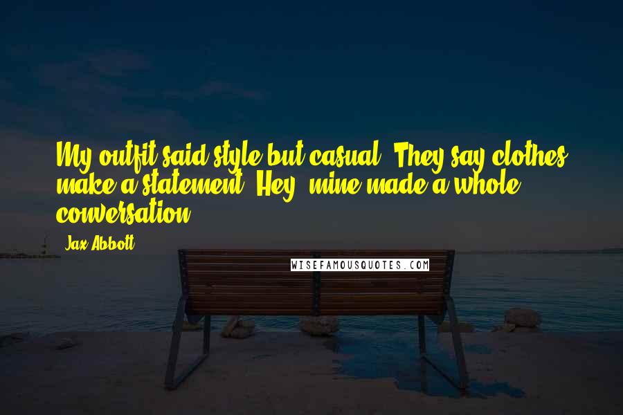 Jax Abbott Quotes: My outfit said style but casual. They say clothes make a statement. Hey, mine made a whole conversation.