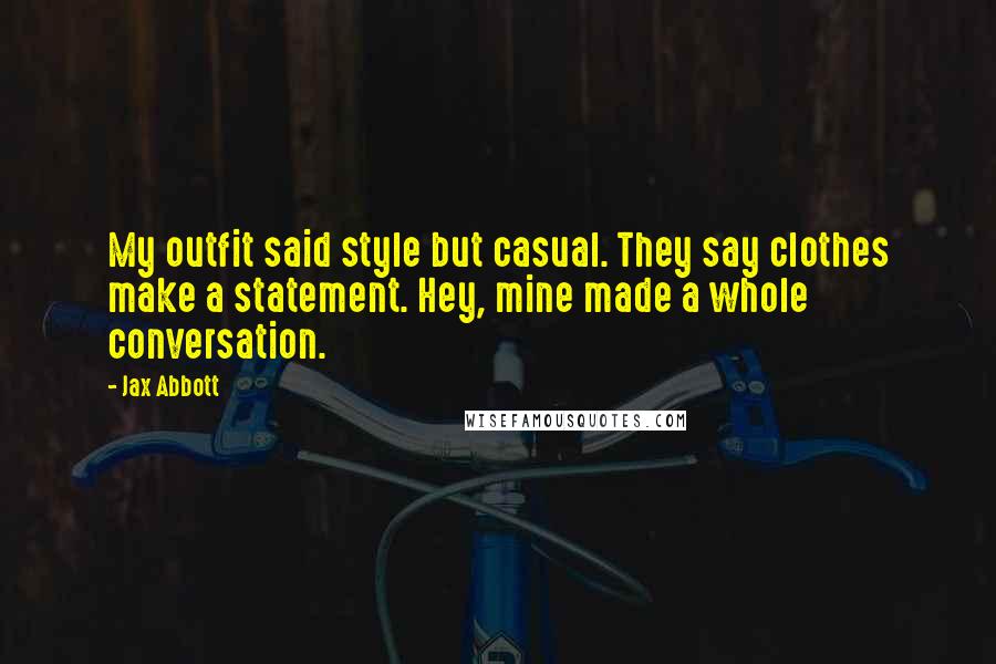 Jax Abbott Quotes: My outfit said style but casual. They say clothes make a statement. Hey, mine made a whole conversation.