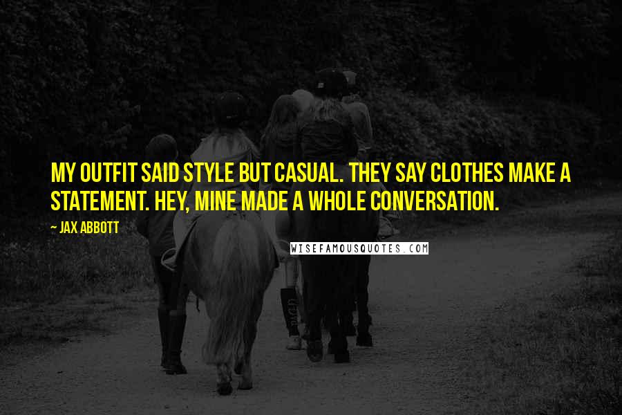 Jax Abbott Quotes: My outfit said style but casual. They say clothes make a statement. Hey, mine made a whole conversation.