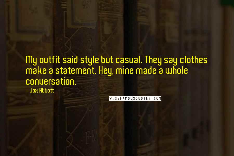 Jax Abbott Quotes: My outfit said style but casual. They say clothes make a statement. Hey, mine made a whole conversation.