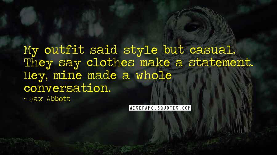 Jax Abbott Quotes: My outfit said style but casual. They say clothes make a statement. Hey, mine made a whole conversation.