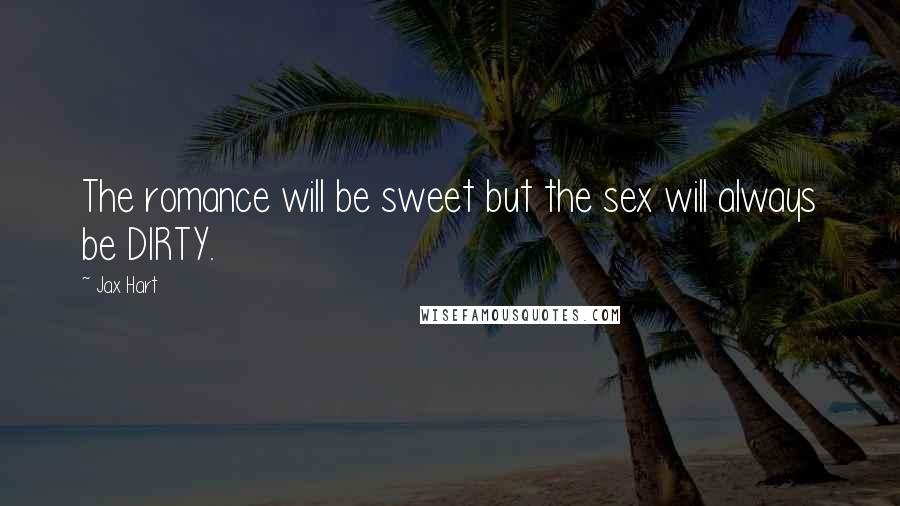 Jax Hart Quotes: The romance will be sweet but the sex will always be DIRTY.
