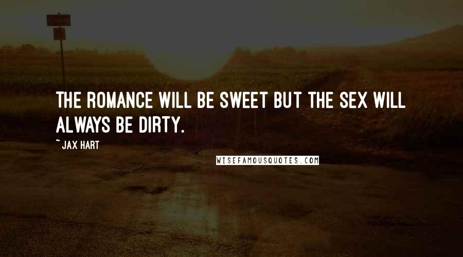 Jax Hart Quotes: The romance will be sweet but the sex will always be DIRTY.