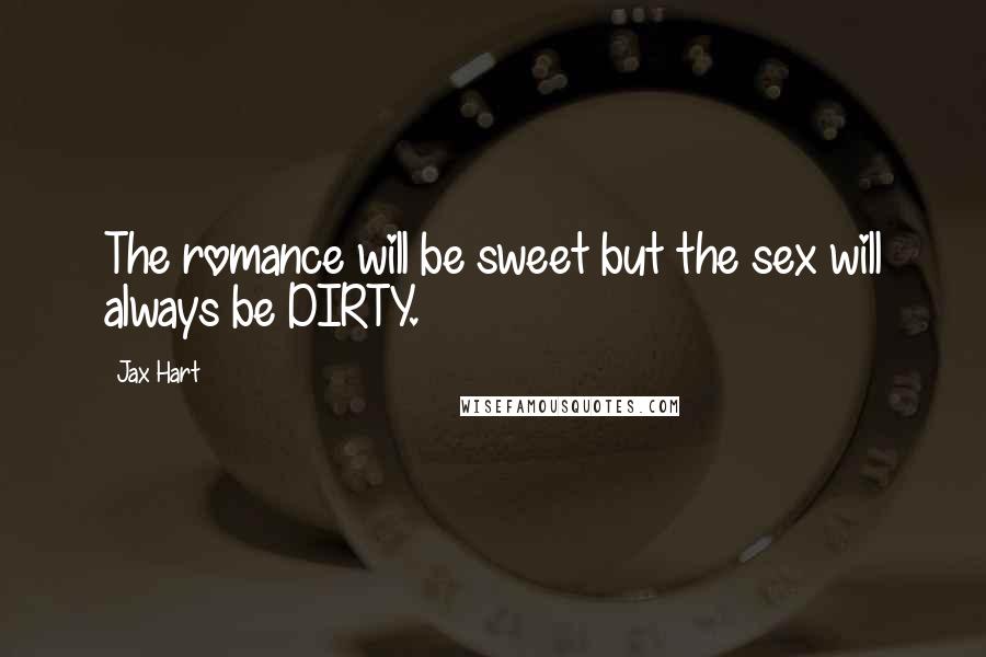 Jax Hart Quotes: The romance will be sweet but the sex will always be DIRTY.