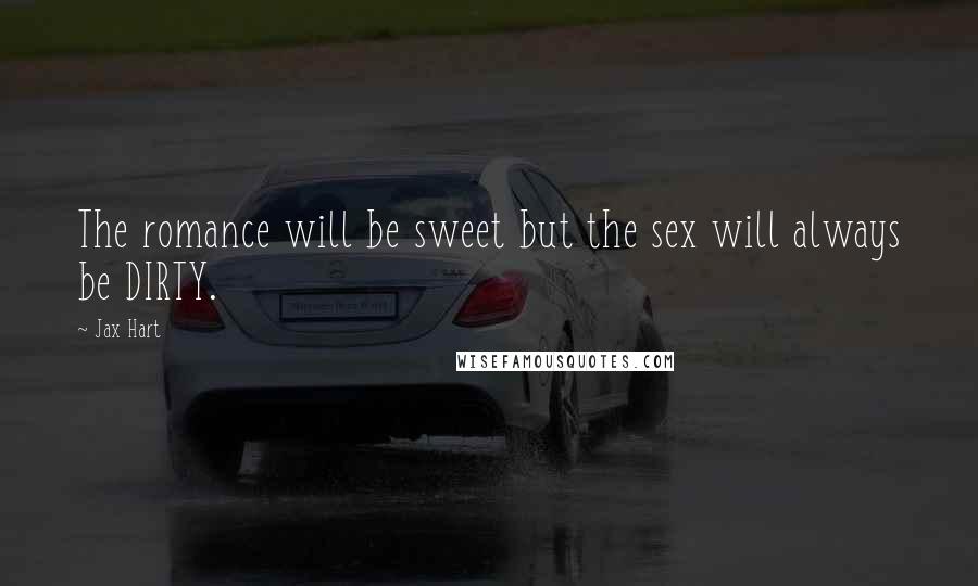 Jax Hart Quotes: The romance will be sweet but the sex will always be DIRTY.