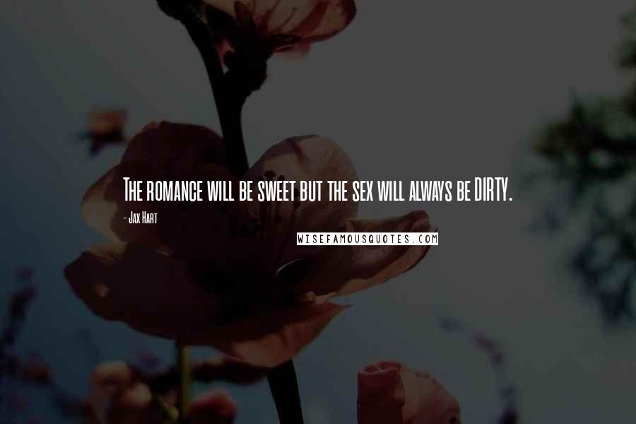 Jax Hart Quotes: The romance will be sweet but the sex will always be DIRTY.