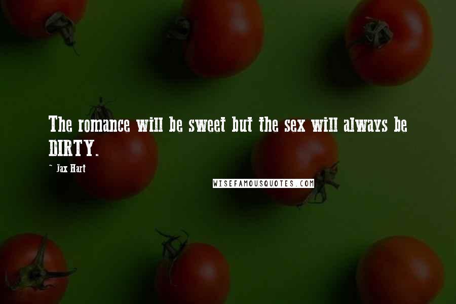 Jax Hart Quotes: The romance will be sweet but the sex will always be DIRTY.