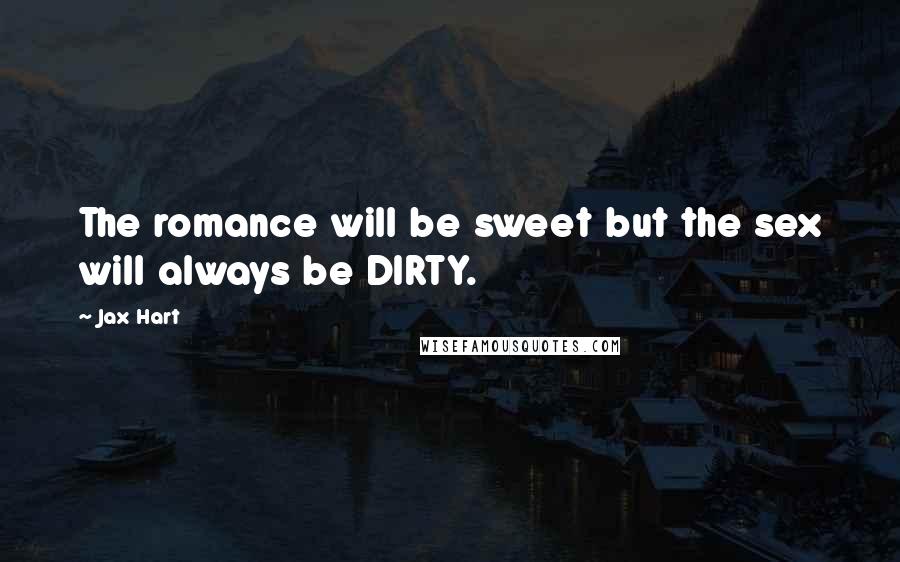 Jax Hart Quotes: The romance will be sweet but the sex will always be DIRTY.