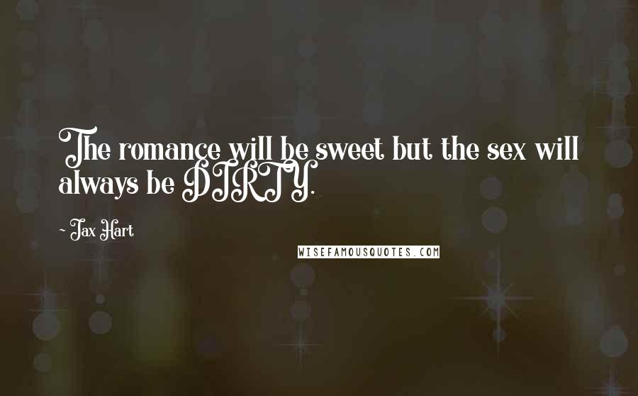 Jax Hart Quotes: The romance will be sweet but the sex will always be DIRTY.