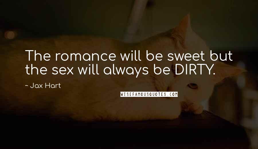 Jax Hart Quotes: The romance will be sweet but the sex will always be DIRTY.