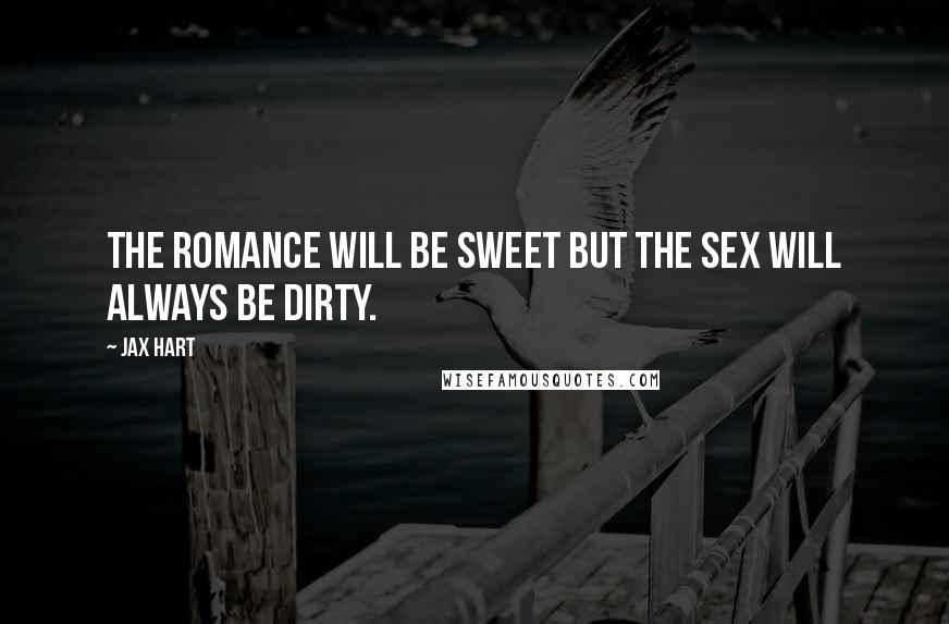 Jax Hart Quotes: The romance will be sweet but the sex will always be DIRTY.